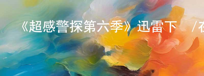 陳元武的動漫綜藝大全,《超感警探第六季》迅雷下載/在線觀看-犯罪歷史-美劇天堂